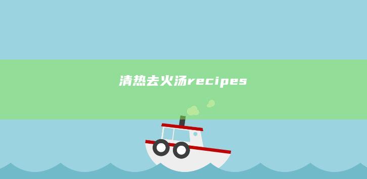 清热去火汤 recipes